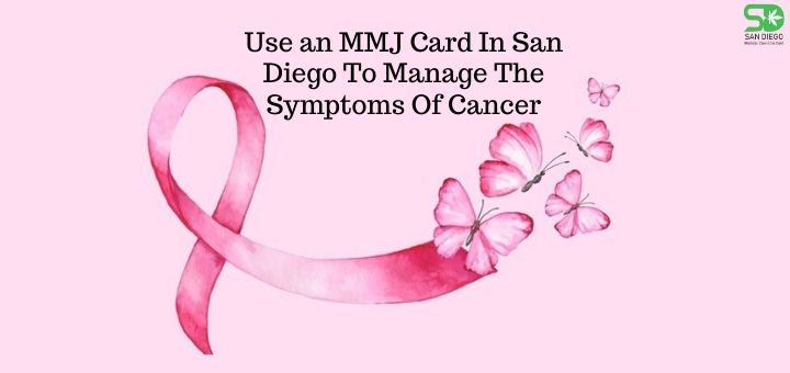 Use an MMJ Card In San Diego To Manage The Symptoms Of Cancer